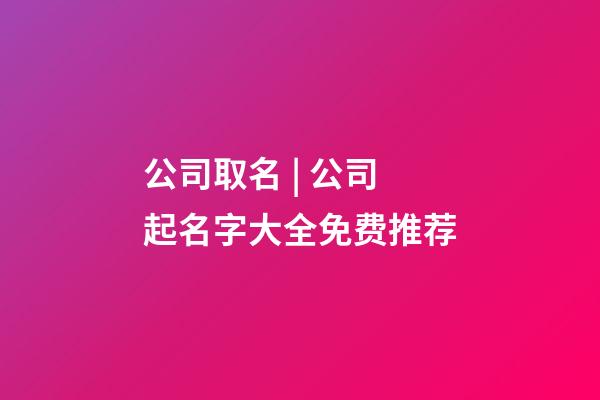 公司取名 | 公司起名字大全免费推荐-第1张-公司起名-玄机派